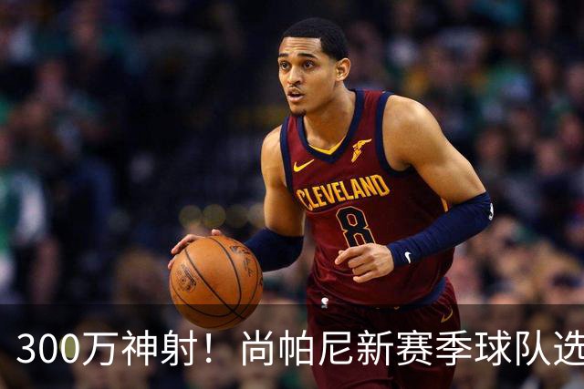 300万神射！尚帕尼新赛季球队选项 马刺可提供起薪2100万续约合同